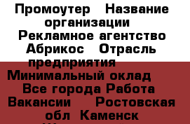 Промоутер › Название организации ­ Рекламное агентство Абрикос › Отрасль предприятия ­ BTL › Минимальный оклад ­ 1 - Все города Работа » Вакансии   . Ростовская обл.,Каменск-Шахтинский г.